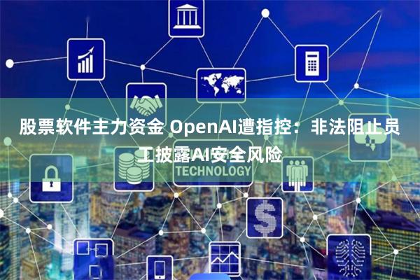 股票软件主力资金 OpenAI遭指控：非法阻止员工披露AI安全风险