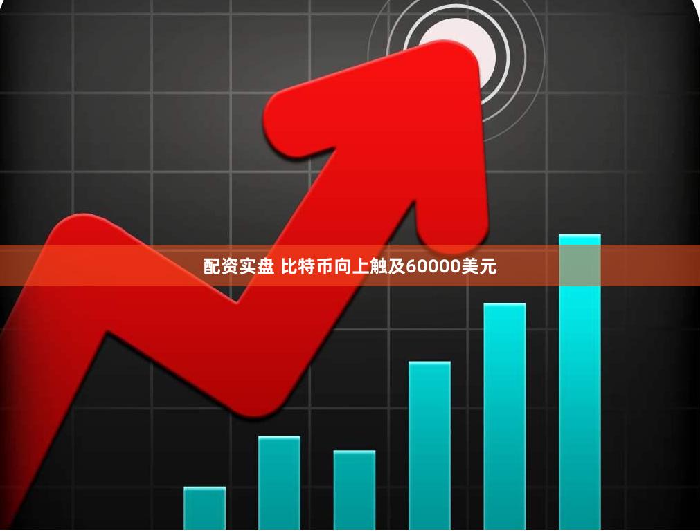 配资实盘 比特币向上触及60000美元