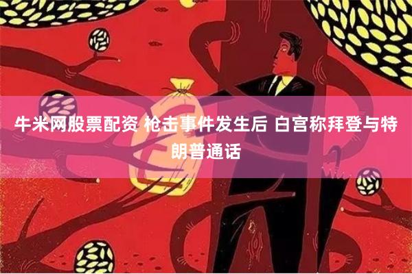 牛米网股票配资 枪击事件发生后 白宫称拜登与特朗普通话