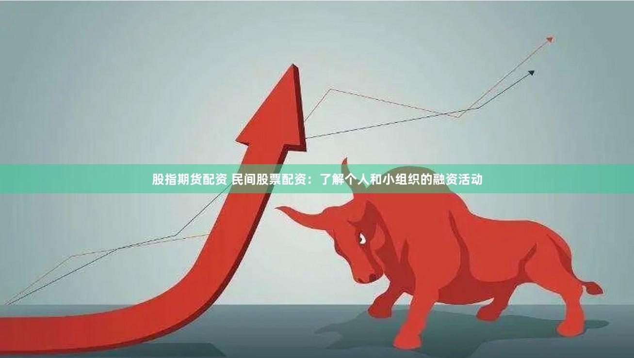 股指期货配资 民间股票配资：了解个人和小组织的融资活动