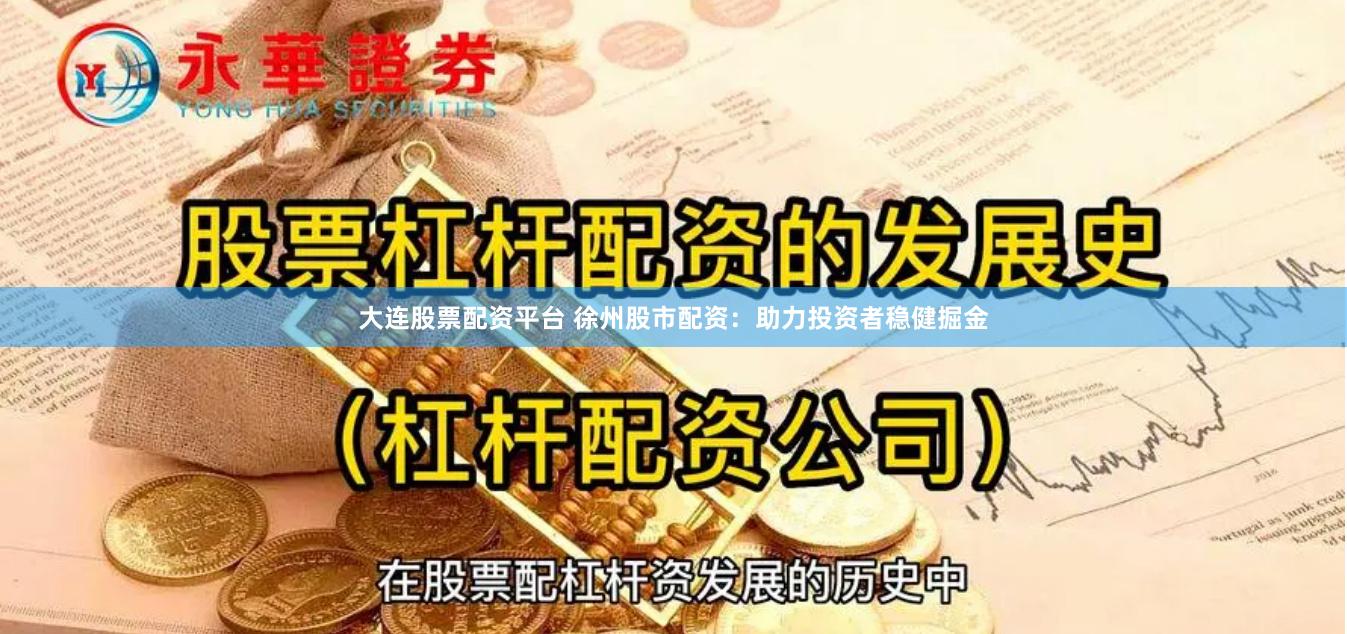 大连股票配资平台 徐州股市配资：助力投资者稳健掘金