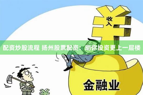 配资炒股流程 扬州股票配资：助你投资更上一层楼