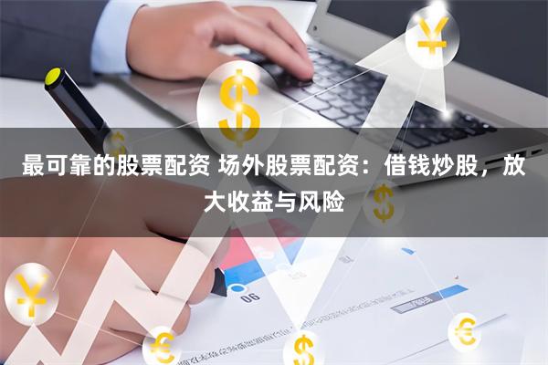最可靠的股票配资 场外股票配资：借钱炒股，放大收益与风险