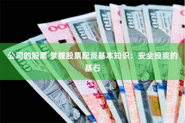 公司的股票 掌握股票配资基本知识：安全投资的基石