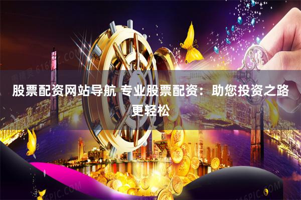 股票配资网站导航 专业股票配资：助您投资之路更轻松