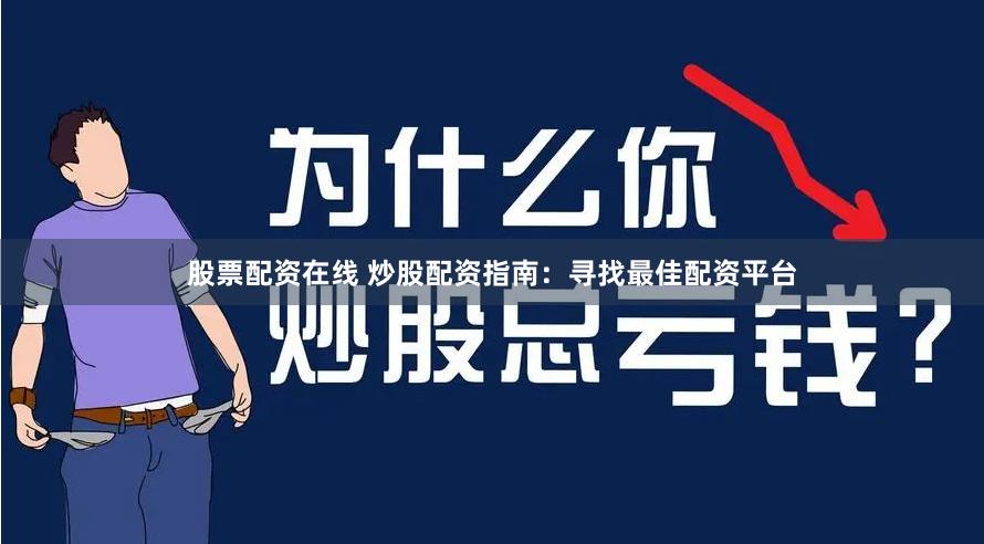 股票配资在线 炒股配资指南：寻找最佳配资平台