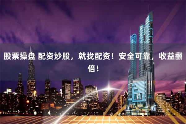 股票操盘 配资炒股，就找配资！安全可靠，收益翻倍！