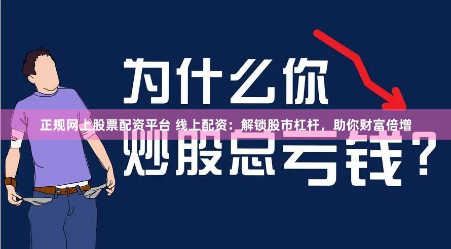 正规网上股票配资平台 线上配资：解锁股市杠杆，助你财富倍增