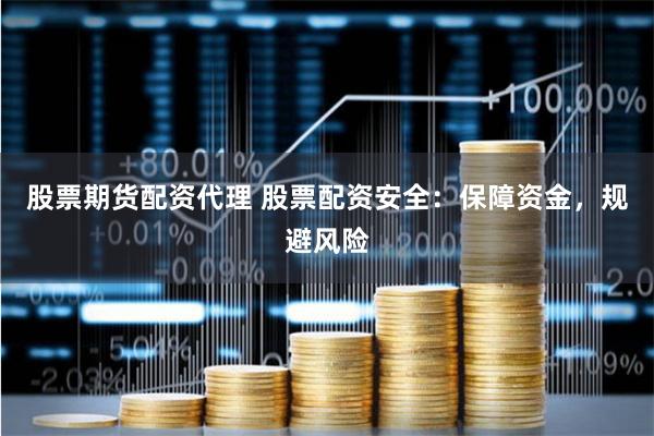股票期货配资代理 股票配资安全：保障资金，规避风险