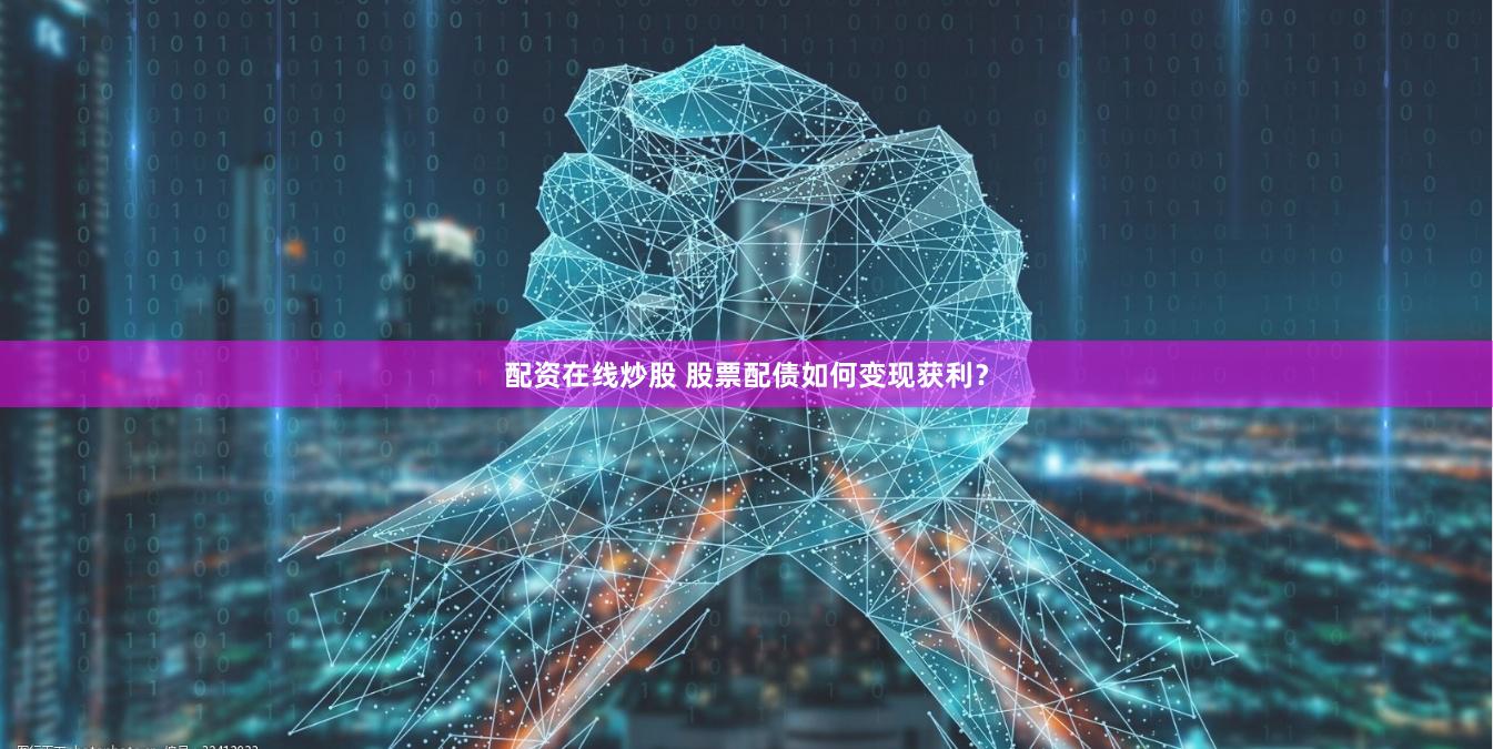 配资在线炒股 股票配债如何变现获利？