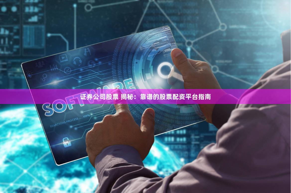 证券公司股票 揭秘：靠谱的股票配资平台指南