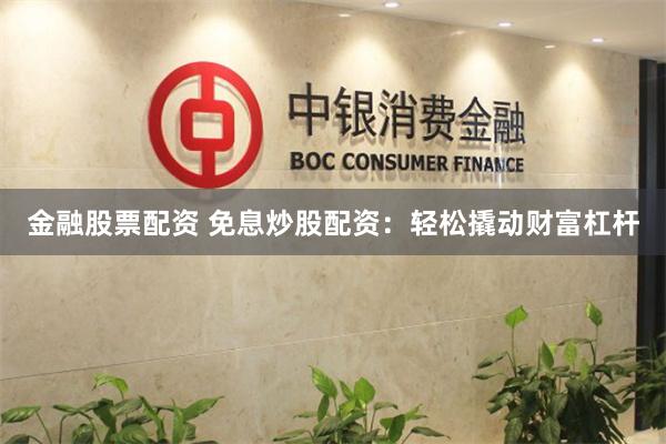 金融股票配资 免息炒股配资：轻松撬动财富杠杆