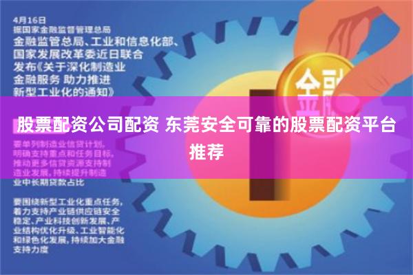 股票配资公司配资 东莞安全可靠的股票配资平台推荐
