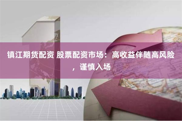 镇江期货配资 股票配资市场：高收益伴随高风险，谨慎入场