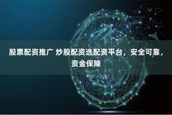 股票配资推广 炒股配资选配资平台，安全可靠，资金保障