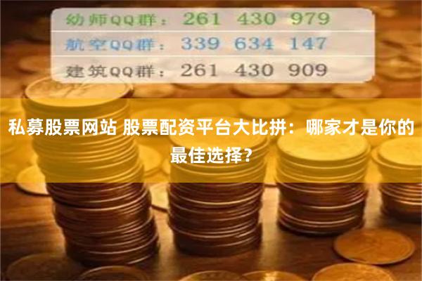 私募股票网站 股票配资平台大比拼：哪家才是你的最佳选择？