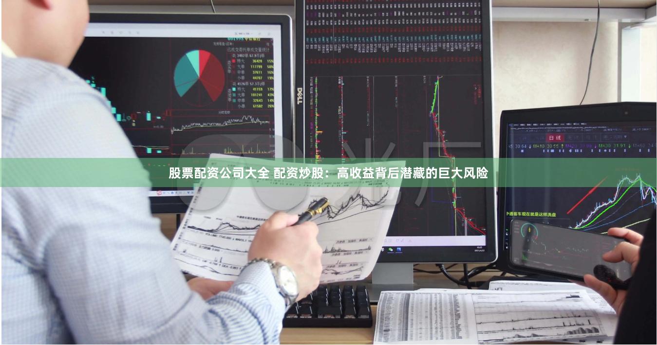 股票配资公司大全 配资炒股：高收益背后潜藏的巨大风险