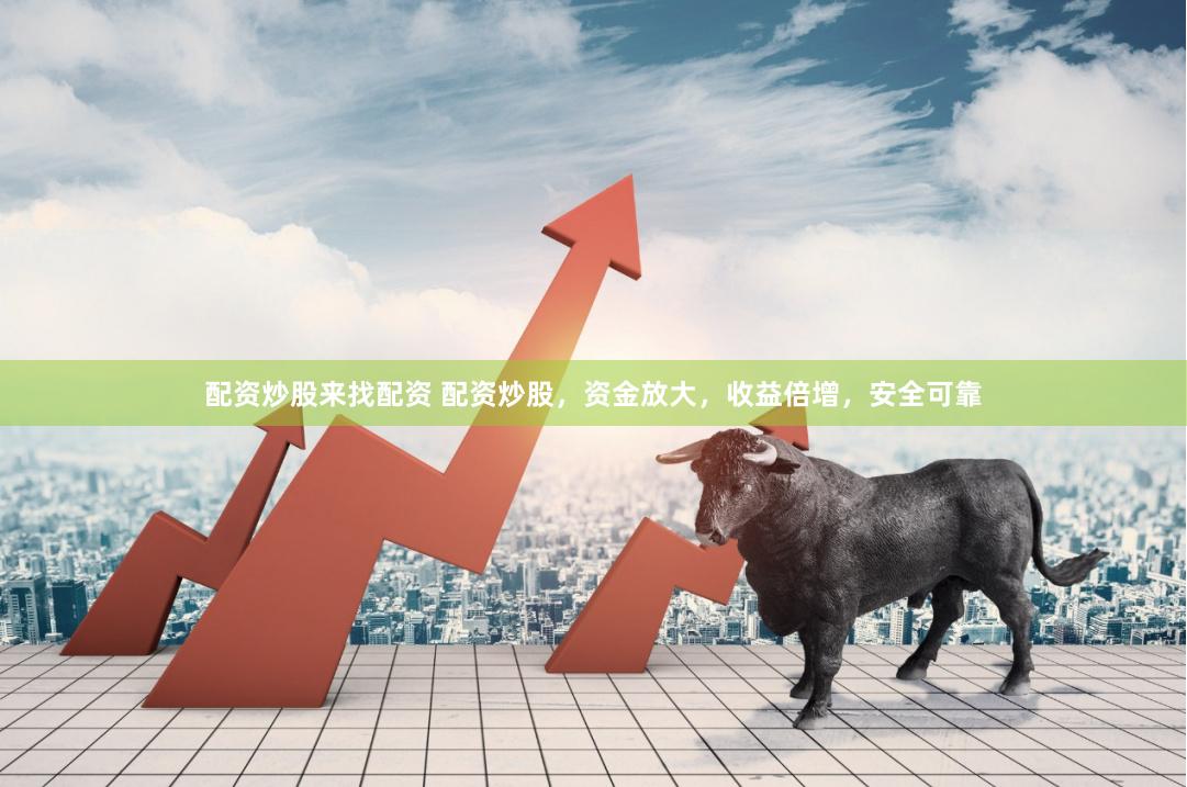 配资炒股来找配资 配资炒股，资金放大，收益倍增，安全可靠