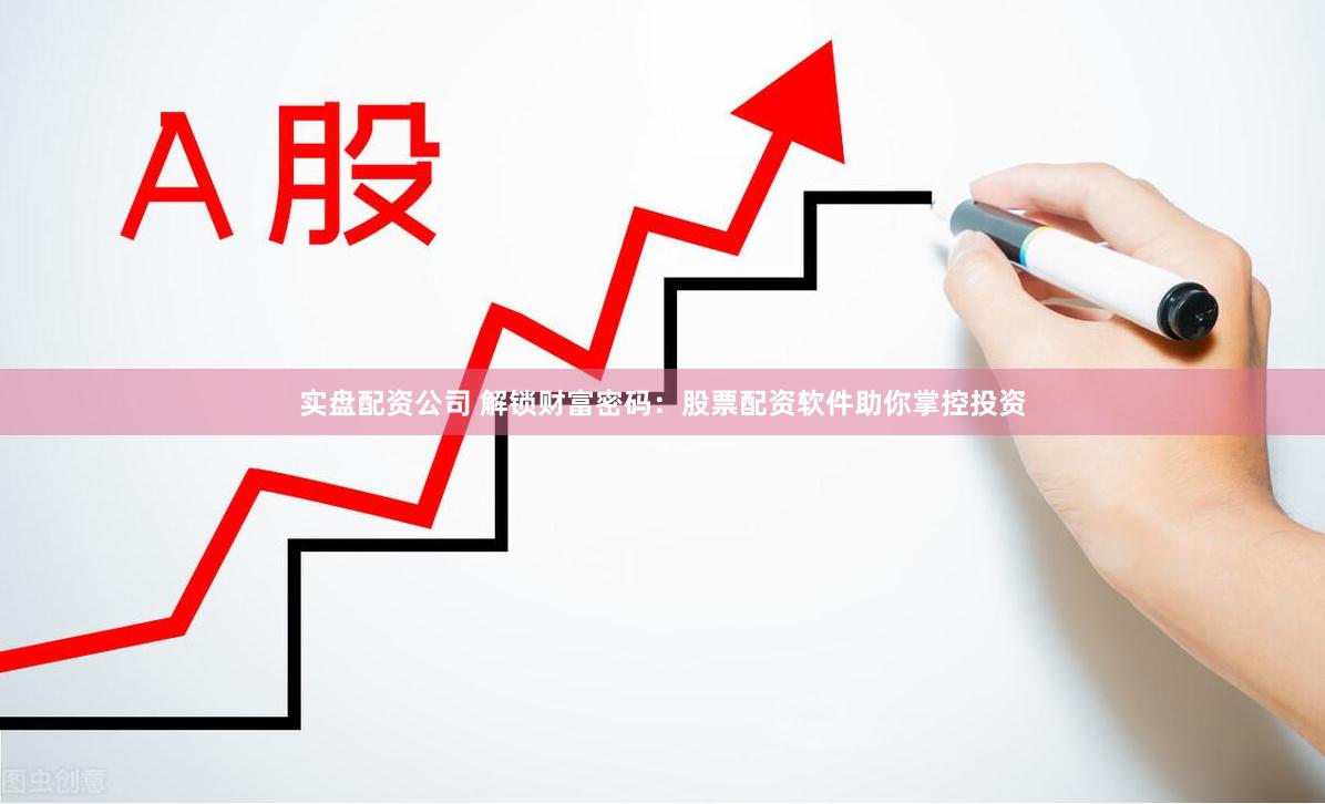 实盘配资公司 解锁财富密码：股票配资软件助你掌控投资