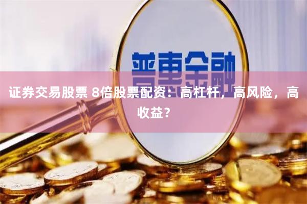 证券交易股票 8倍股票配资：高杠杆，高风险，高收益？