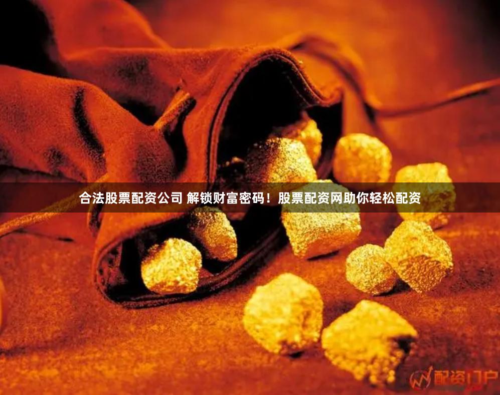 合法股票配资公司 解锁财富密码！股票配资网助你轻松配资