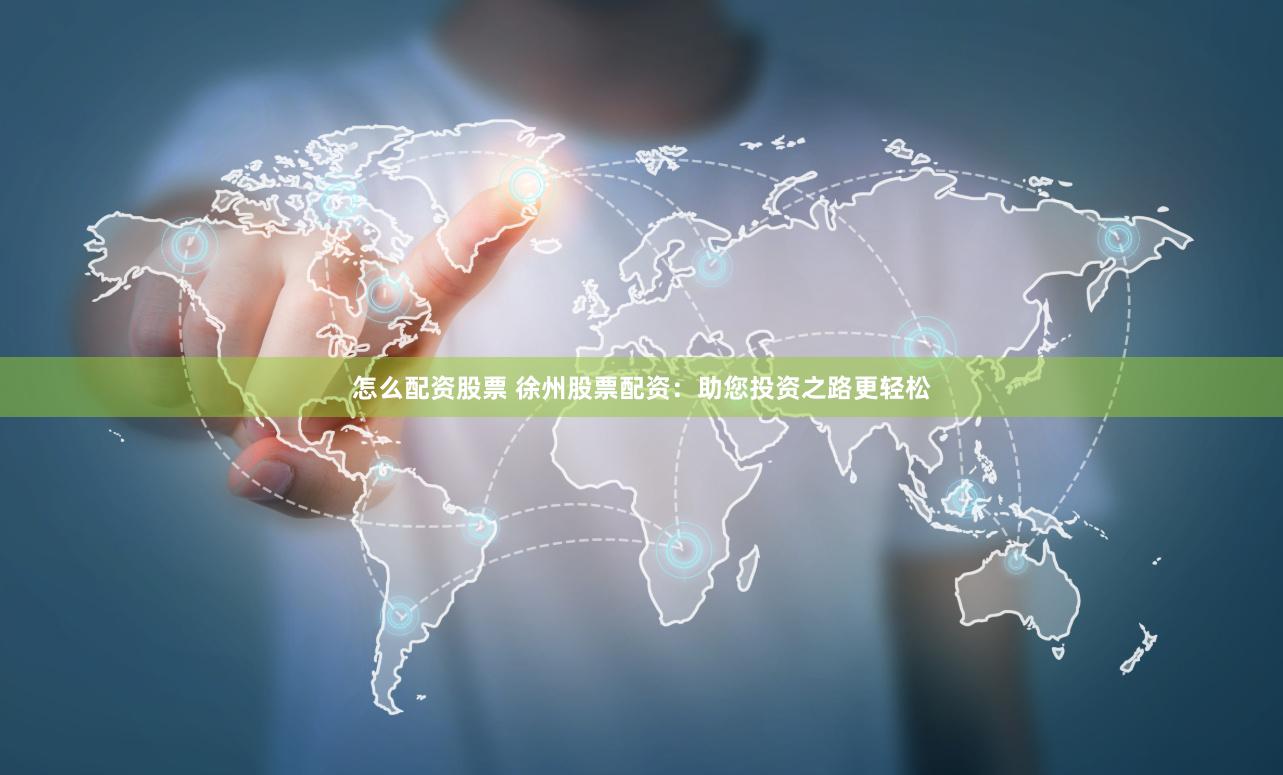 怎么配资股票 徐州股票配资：助您投资之路更轻松