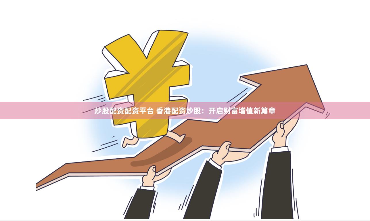 炒股配资配资平台 香港配资炒股：开启财富增值新篇章