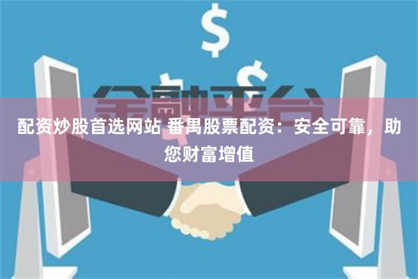 配资炒股首选网站 番禺股票配资：安全可靠，助您财富增值
