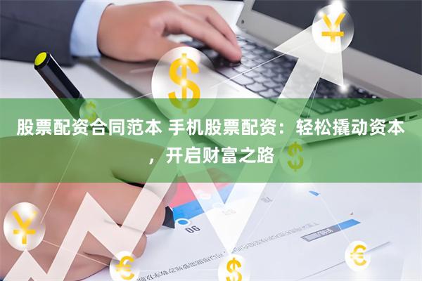 股票配资合同范本 手机股票配资：轻松撬动资本，开启财富之路